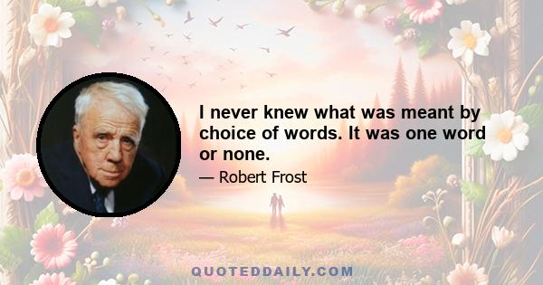 I never knew what was meant by choice of words. It was one word or none.