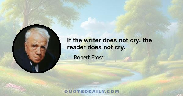 If the writer does not cry, the reader does not cry.