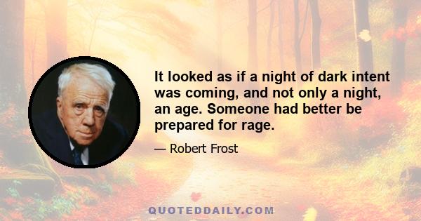 It looked as if a night of dark intent was coming, and not only a night, an age. Someone had better be prepared for rage.