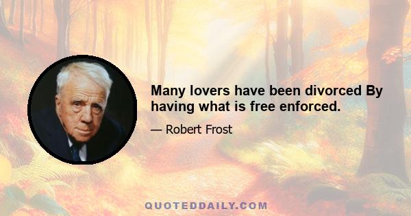 Many lovers have been divorced By having what is free enforced.