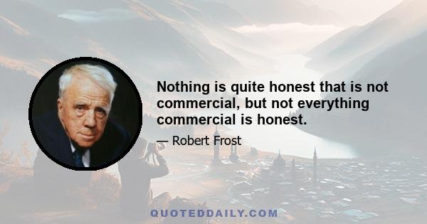 Nothing is quite honest that is not commercial, but not everything commercial is honest.