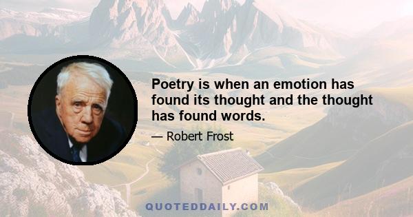 Poetry is when an emotion has found its thought and the thought has found words.