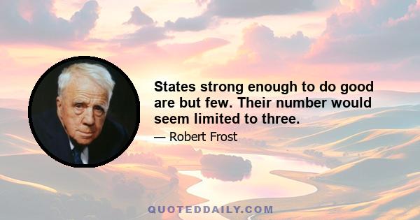 States strong enough to do good are but few. Their number would seem limited to three.