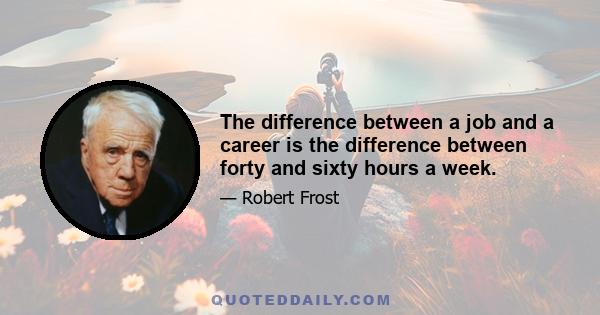 The difference between a job and a career is the difference between forty and sixty hours a week.