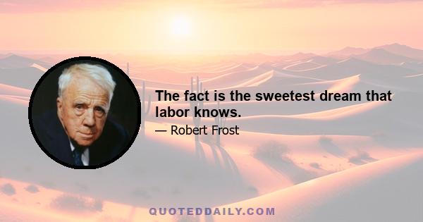 The fact is the sweetest dream that labor knows.