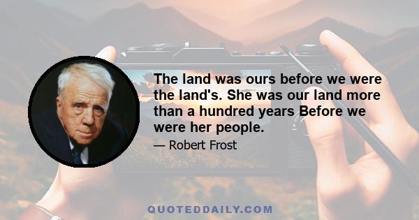 The land was ours before we were the land's. She was our land more than a hundred years Before we were her people.