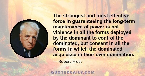 The strongest and most effective force in guaranteeing the long-term maintenance of power is not violence in all the forms deployed by the dominant to control the dominated, but consent in all the forms in which the