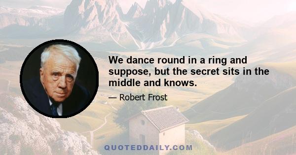 We dance round in a ring and suppose, but the secret sits in the middle and knows.