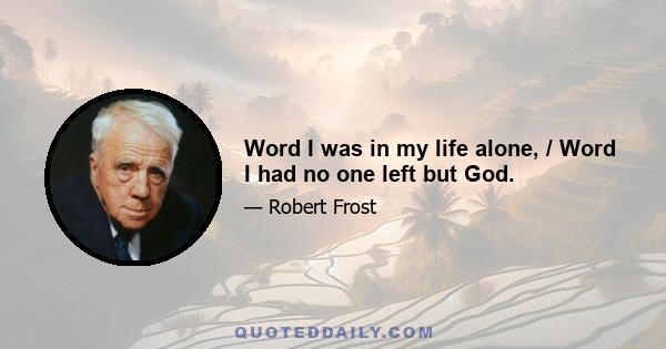 Word I was in my life alone, / Word I had no one left but God.