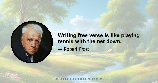 Writing free verse is like playing tennis with the net down.