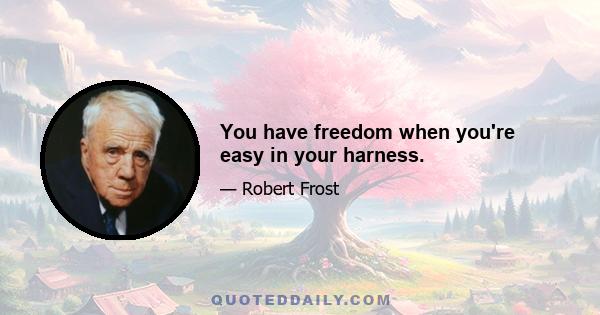 You have freedom when you're easy in your harness.