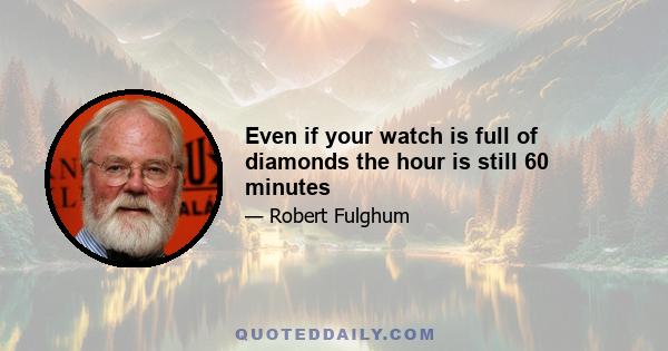 Even if your watch is full of diamonds the hour is still 60 minutes