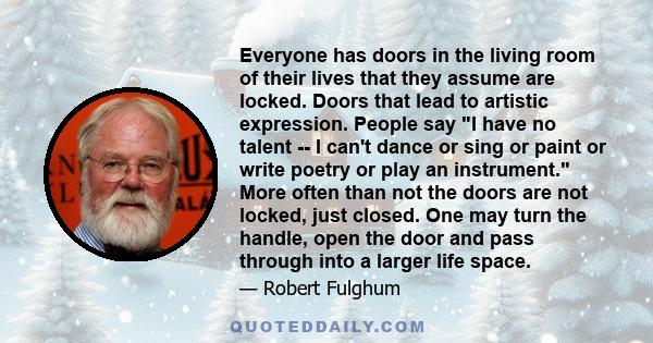 Everyone has doors in the living room of their lives that they assume are locked. Doors that lead to artistic expression. People say I have no talent -- I can't dance or sing or paint or write poetry or play an