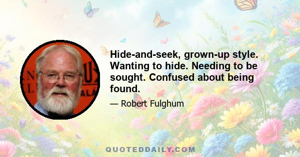 Hide-and-seek, grown-up style. Wanting to hide. Needing to be sought. Confused about being found.