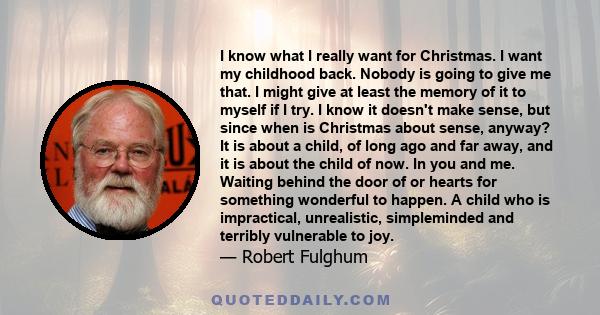 I know what I really want for Christmas. I want my childhood back. Nobody is going to give me that. I might give at least the memory of it to myself if I try. I know it doesn't make sense, but since when is Christmas