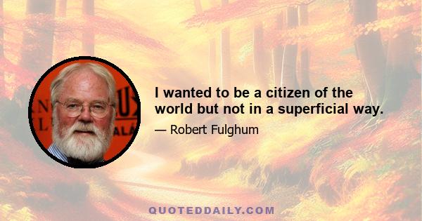 I wanted to be a citizen of the world but not in a superficial way.