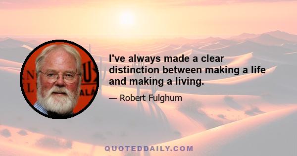 I've always made a clear distinction between making a life and making a living.