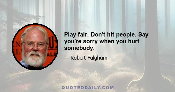 Play fair. Don't hit people. Say you're sorry when you hurt somebody.