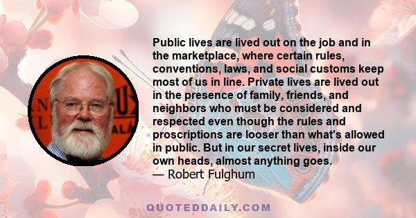 Public lives are lived out on the job and in the marketplace, where certain rules, conventions, laws, and social customs keep most of us in line. Private lives are lived out in the presence of family, friends, and