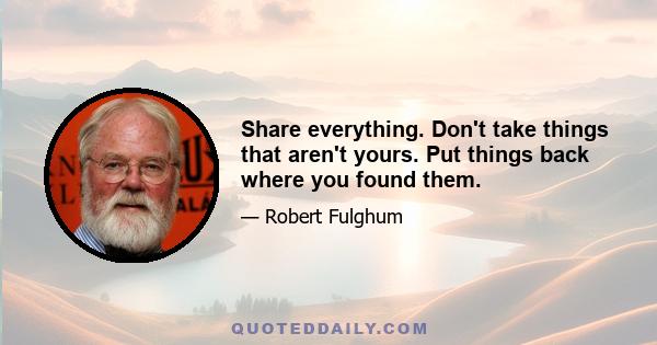 Share everything. Don't take things that aren't yours. Put things back where you found them.