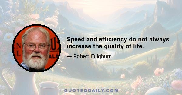 Speed and efficiency do not always increase the quality of life.