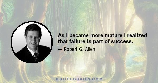 As I became more mature I realized that failure is part of success.