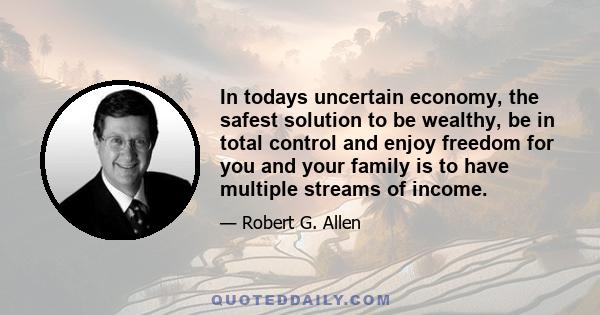 In todays uncertain economy, the safest solution to be wealthy, be in total control and enjoy freedom for you and your family is to have multiple streams of income.