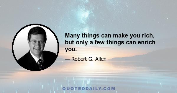 Many things can make you rich, but only a few things can enrich you.