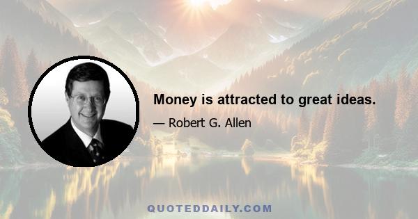 Money is attracted to great ideas.