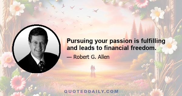 Pursuing your passion is fulfilling and leads to financial freedom.