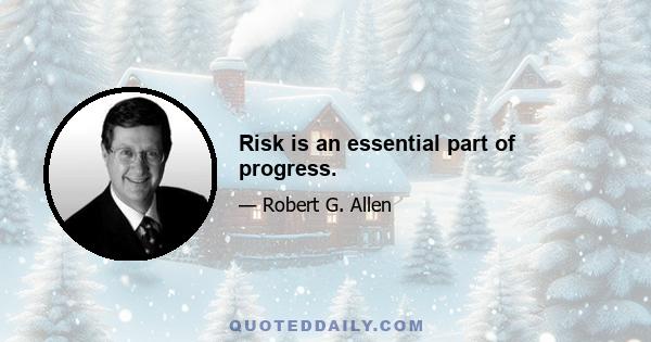 Risk is an essential part of progress.