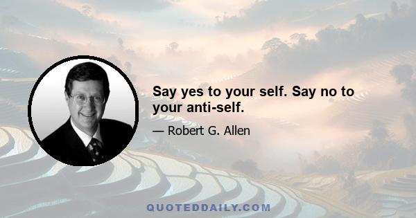 Say yes to your self. Say no to your anti-self.