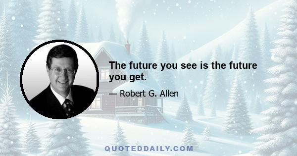 The future you see is the future you get.