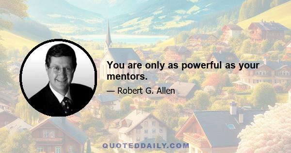 You are only as powerful as your mentors.