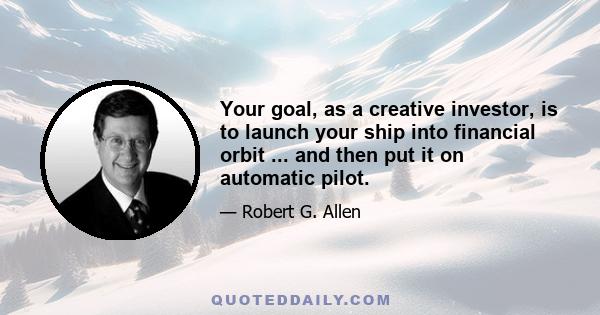 Your goal, as a creative investor, is to launch your ship into financial orbit ... and then put it on automatic pilot.