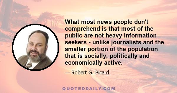 What most news people don't comprehend is that most of the public are not heavy information seekers - unlike journalists and the smaller portion of the population that is socially, politically and economically active.