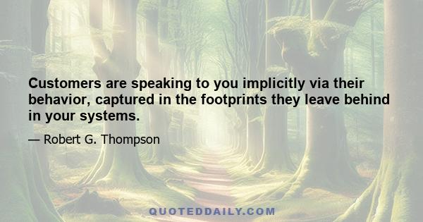 Customers are speaking to you implicitly via their behavior, captured in the footprints they leave behind in your systems.