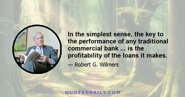 In the simplest sense, the key to the performance of any traditional commercial bank ... is the profitability of the loans it makes.