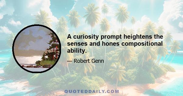 A curiosity prompt heightens the senses and hones compositional ability.