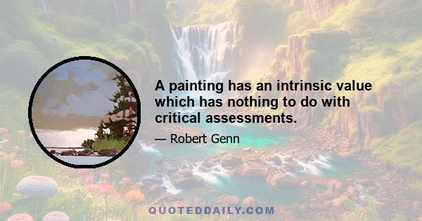 A painting has an intrinsic value which has nothing to do with critical assessments.