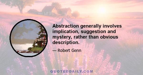 Abstraction generally involves implication, suggestion and mystery, rather than obvious description.