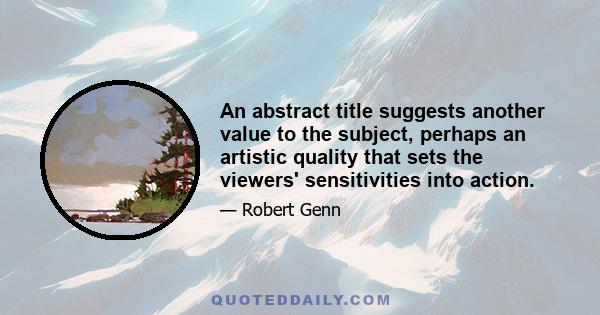 An abstract title suggests another value to the subject, perhaps an artistic quality that sets the viewers' sensitivities into action.