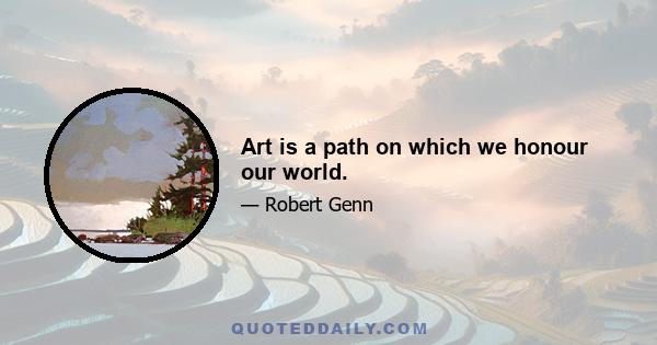 Art is a path on which we honour our world.