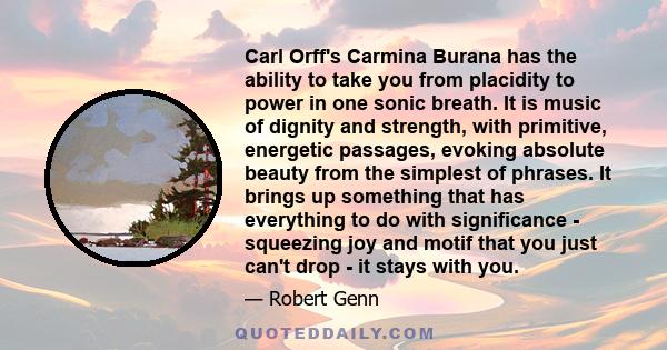 Carl Orff's Carmina Burana has the ability to take you from placidity to power in one sonic breath. It is music of dignity and strength, with primitive, energetic passages, evoking absolute beauty from the simplest of