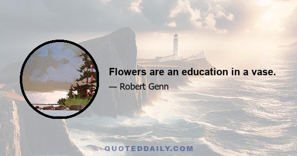 Flowers are an education in a vase.