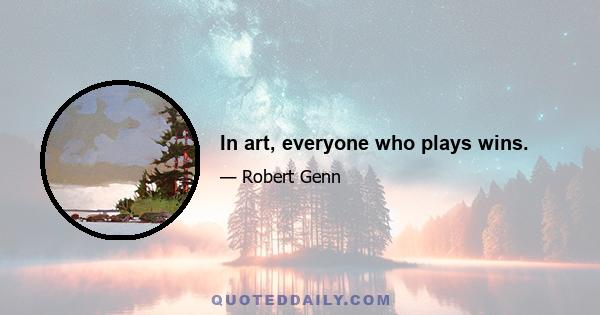 In art, everyone who plays wins.