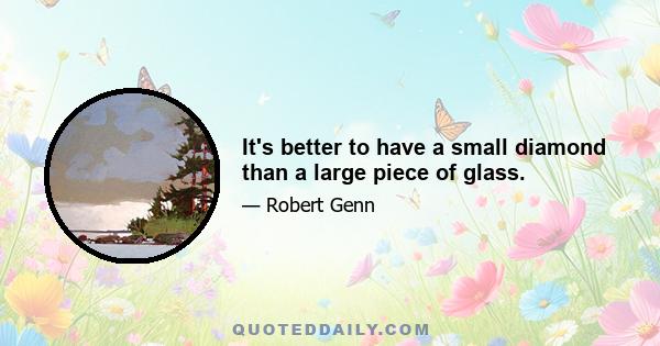 It's better to have a small diamond than a large piece of glass.