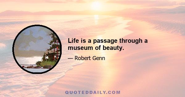 Life is a passage through a museum of beauty.