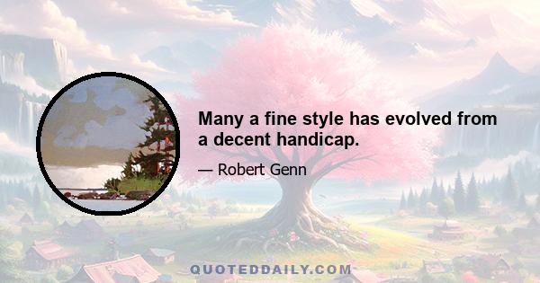 Many a fine style has evolved from a decent handicap.