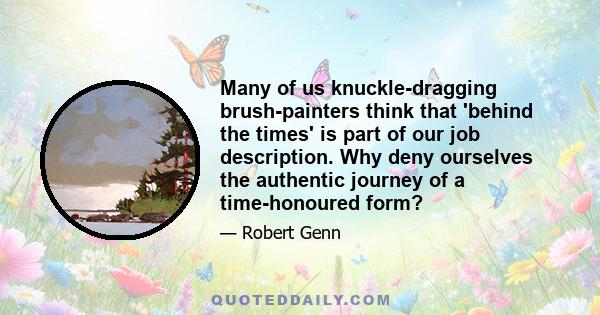 Many of us knuckle-dragging brush-painters think that 'behind the times' is part of our job description. Why deny ourselves the authentic journey of a time-honoured form?